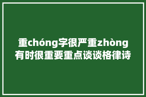 重chóng字很严重zhòng有时很重要重点谈谈格律诗重字。