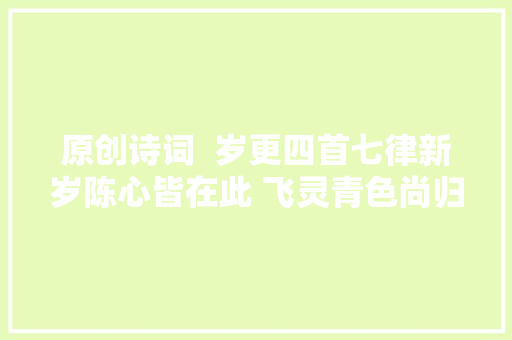 原创诗词  岁更四首七律新岁陈心皆在此 飞灵青色尚归吾