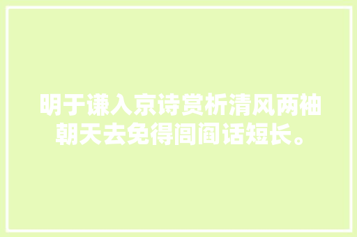 明于谦入京诗赏析清风两袖朝天去免得闾阎话短长。