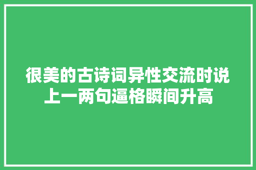 很美的古诗词异性交流时说上一两句逼格瞬间升高