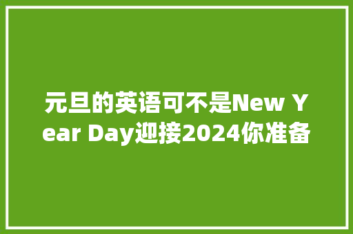 元旦的英语可不是New Year Day迎接2024你准备好了吗