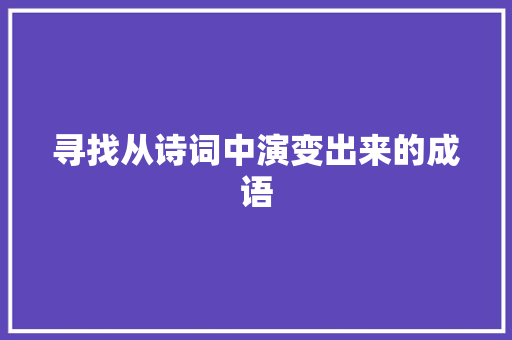 寻找从诗词中演变出来的成语