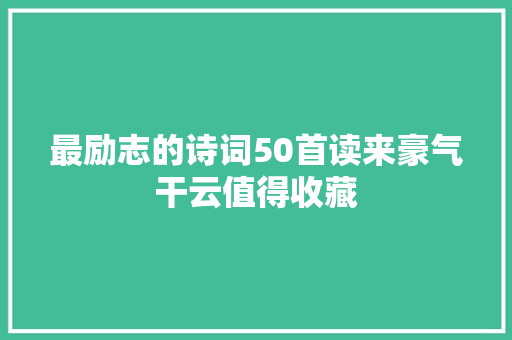 最励志的诗词50首读来豪气干云值得收藏