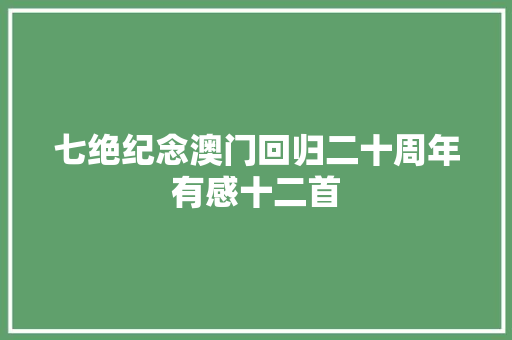 七绝纪念澳门回归二十周年有感十二首