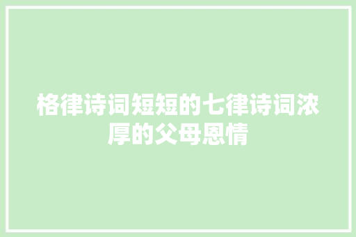 格律诗词短短的七律诗词浓厚的父母恩情