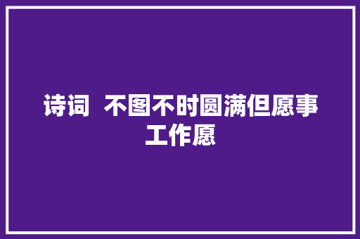 诗词  不图不时圆满但愿事工作愿
