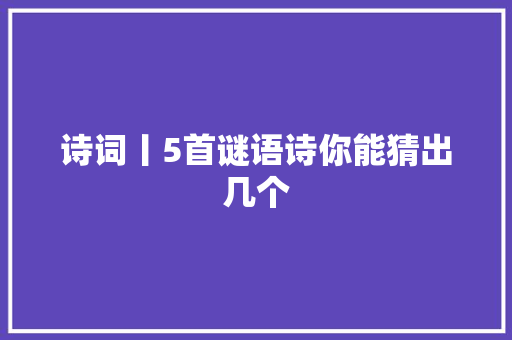 诗词丨5首谜语诗你能猜出几个