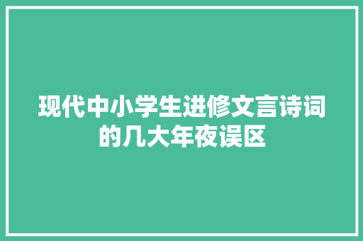 现代中小学生进修文言诗词的几大年夜误区