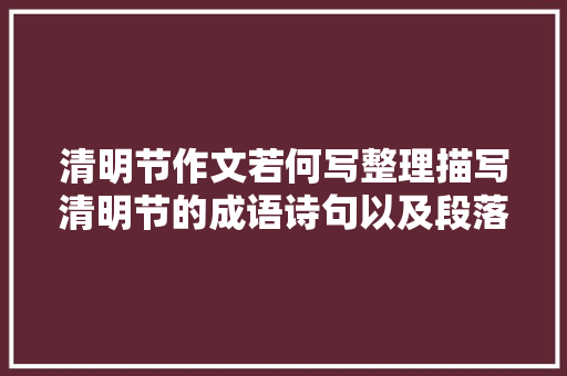 清明节作文若何写整理描写清明节的成语诗句以及段落快收藏