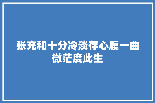 张充和十分冷淡存心腹一曲微茫度此生