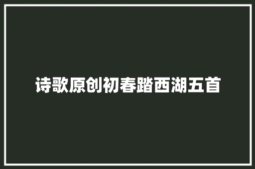 诗歌原创初春踏西湖五首