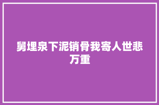 舅埋泉下泥销骨我寄人世悲万重