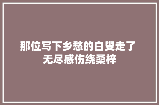 那位写下乡愁的白叟走了 无尽感伤绕桑梓