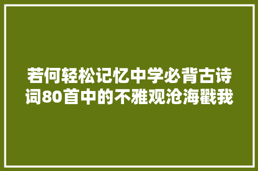若何轻松记忆中学必背古诗词80首中的不雅观沧海戳我