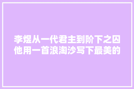 李煜从一代君主到阶下之囚他用一首浪淘沙写下最美的忧闷