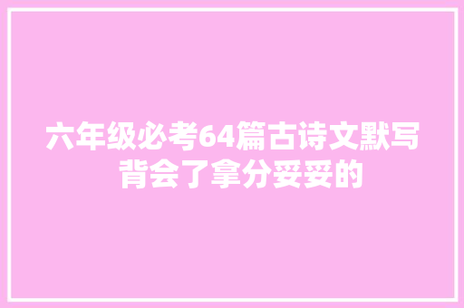 六年级必考64篇古诗文默写  背会了拿分妥妥的