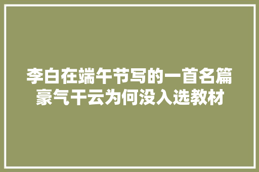 李白在端午节写的一首名篇豪气干云为何没入选教材