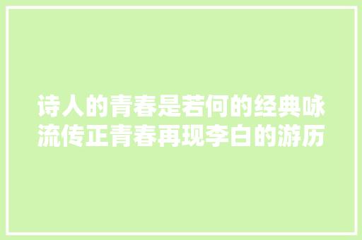 诗人的青春是若何的经典咏流传正青春再现李白的游历人生