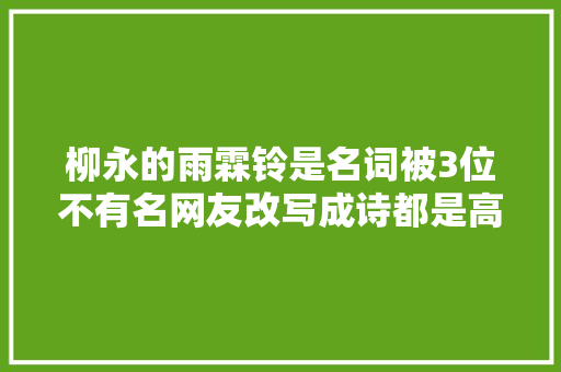 柳永的雨霖铃是名词被3位不有名网友改写成诗都是高手