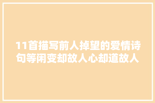 11首描写前人掉望的爱情诗句等闲变却故人心却道故人心易变。