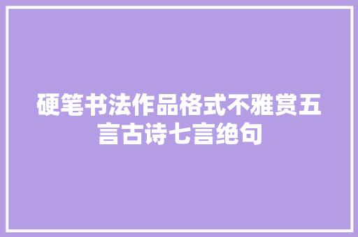 硬笔书法作品格式不雅赏五言古诗七言绝句