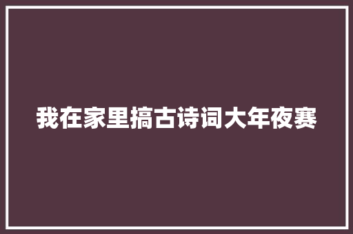 我在家里搞古诗词大年夜赛
