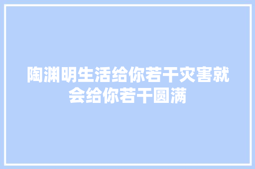 陶渊明生活给你若干灾害就会给你若干圆满