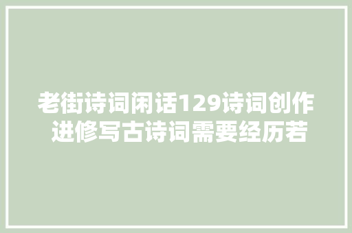 老街诗词闲话129诗词创作 进修写古诗词需要经历若何的步骤