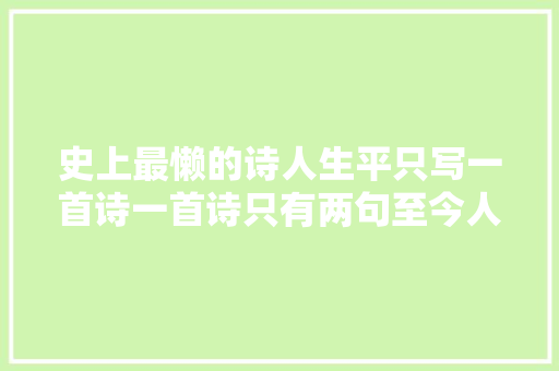 史上最懒的诗人生平只写一首诗一首诗只有两句至今人人会背