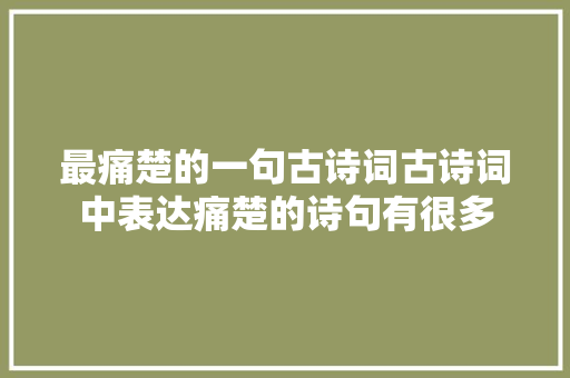 最痛楚的一句古诗词古诗词中表达痛楚的诗句有很多