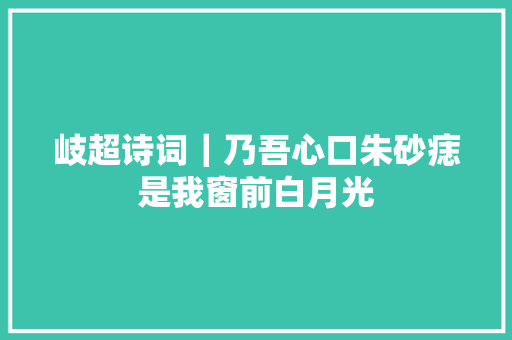 岐超诗词｜乃吾心口朱砂痣是我窗前白月光