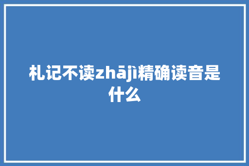 札记不读zhājì精确读音是什么