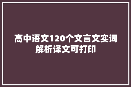 高中语文120个文言文实词解析译文可打印