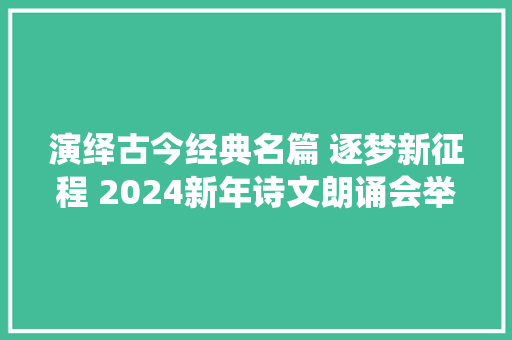 演绎古今经典名篇 逐梦新征程 2024新年诗文朗诵会举行