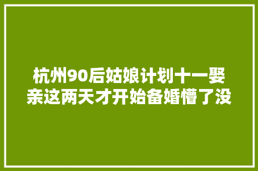 杭州90后姑娘计划十一娶亲这两天才开始备婚懵了没几小时预订的司仪被加价1000元抢走