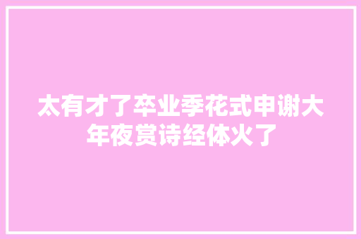 太有才了卒业季花式申谢大年夜赏诗经体火了