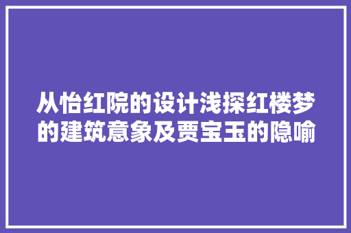 从怡红院的设计浅探红楼梦的建筑意象及贾宝玉的隐喻承载