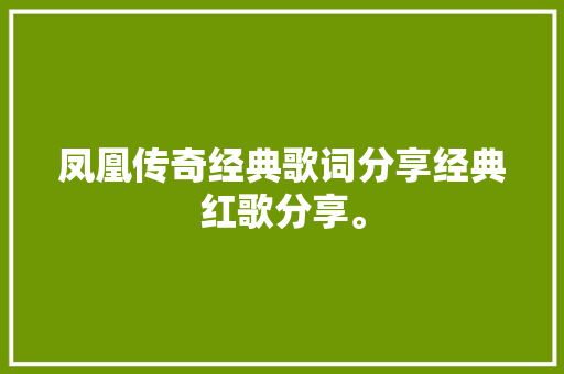 凤凰传奇经典歌词分享经典红歌分享。