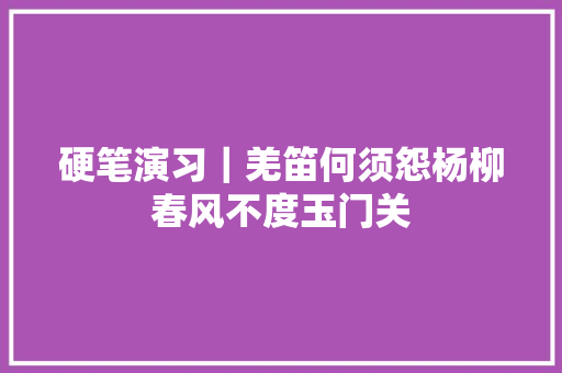 硬笔演习｜羌笛何须怨杨柳春风不度玉门关