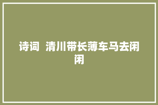 诗词  清川带长薄车马去闲闲
