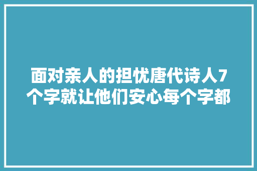 面对亲人的担忧唐代诗人7个字就让他们安心每个字都晶莹剔透