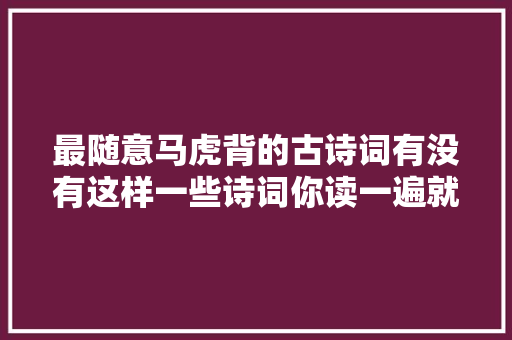最随意马虎背的古诗词有没有这样一些诗词你读一遍就背会了