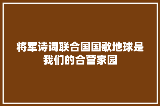 将军诗词联合国国歌地球是我们的合营家园
