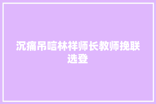 沉痛吊唁林祥师长教师挽联选登