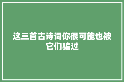 这三首古诗词你很可能也被它们骗过