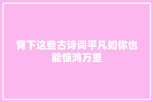 背下这些古诗词平凡如你也能惊鸿万里