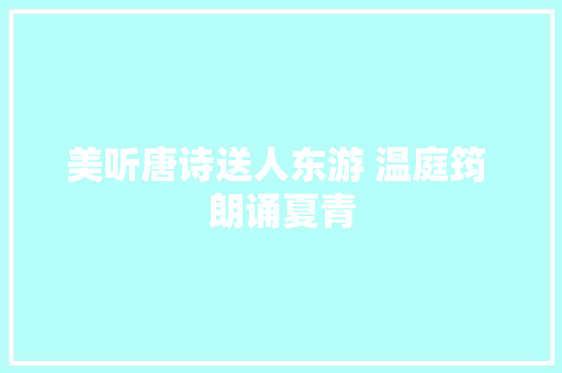 美听唐诗送人东游 温庭筠 朗诵夏青