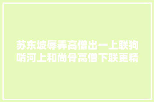 苏东坡辱弄高僧出一上联狗啃河上和尚骨高僧下联更精辟
