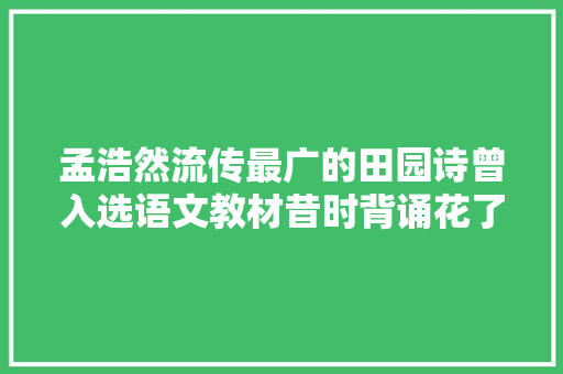 孟浩然流传最广的田园诗曾入选语文教材昔时背诵花了不少力气