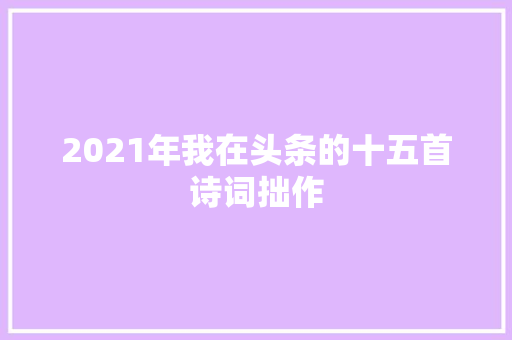 2021年我在头条的十五首诗词拙作